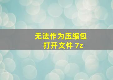 无法作为压缩包打开文件 7z